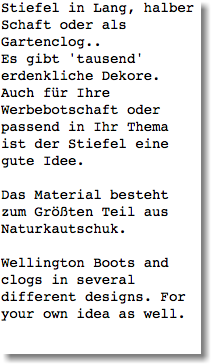 Stiefel in Lang, halber Schaft oder als Gartenclog.. Es gibt 'tausend' erdenkliche Dekore. Auch für Ihre Werbebotschaft oder passend in Ihr Thema ist der Stiefel eine gute Idee. Das Material besteht zum Größten Teil aus Naturkautschuk. Wellington Boots and clogs in several different designs. For your own idea as well. 